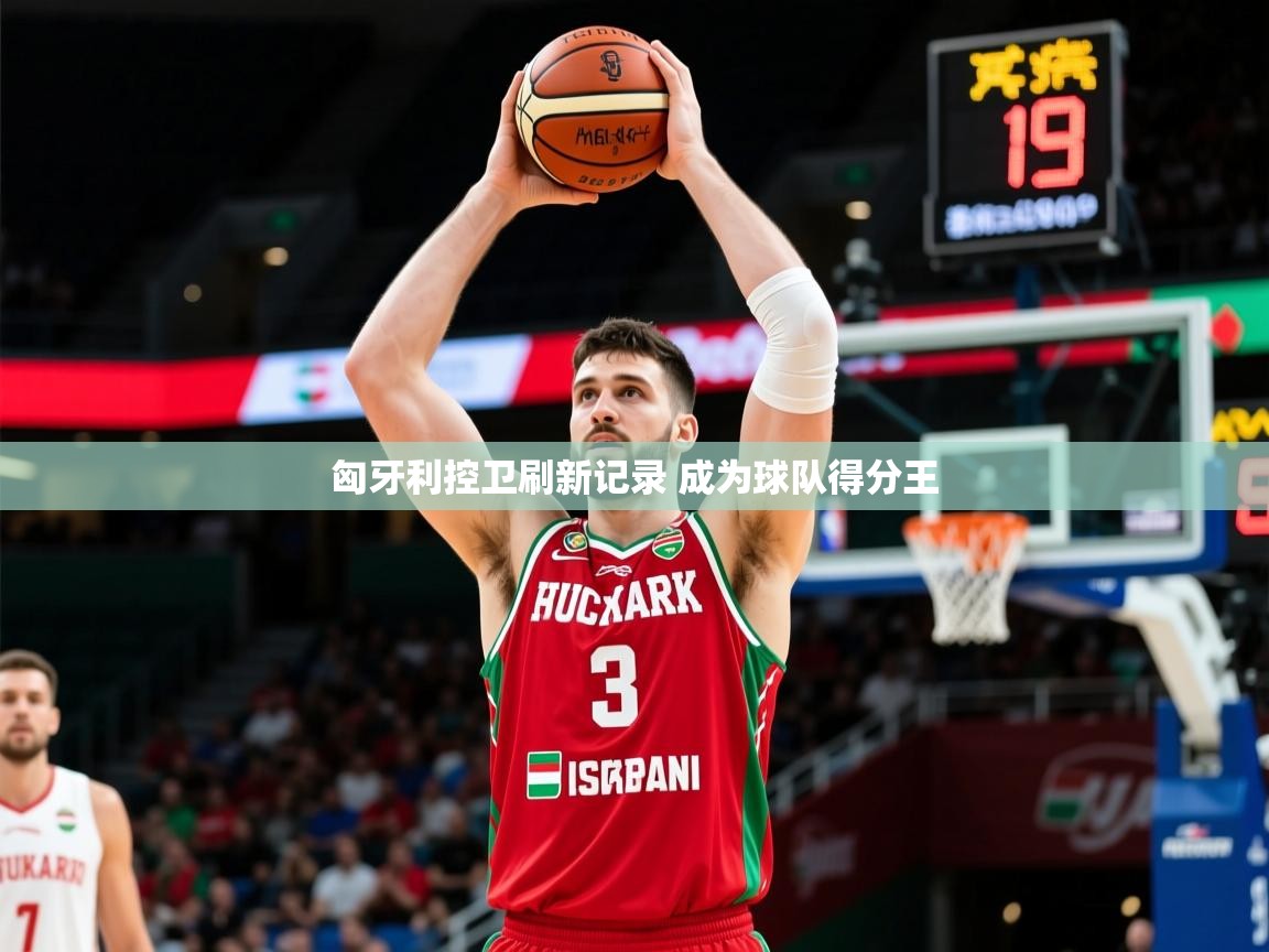 2025开云体育在线入口匈牙利控卫刷新记录 成为球队得分王  第1张