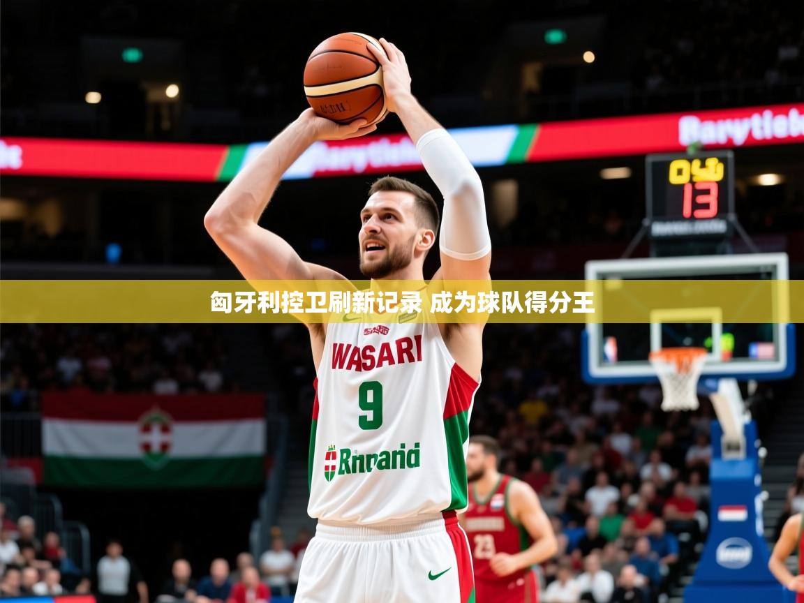 2025开云体育在线入口匈牙利控卫刷新记录 成为球队得分王  第3张