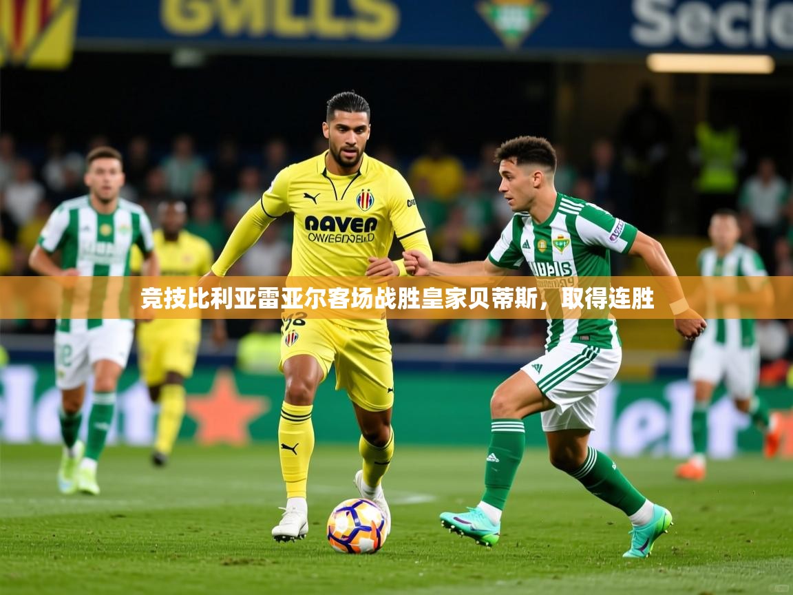 2025开云体育入口网址竞技比利亚雷亚尔客场战胜皇家贝蒂斯，取得连胜  第2张