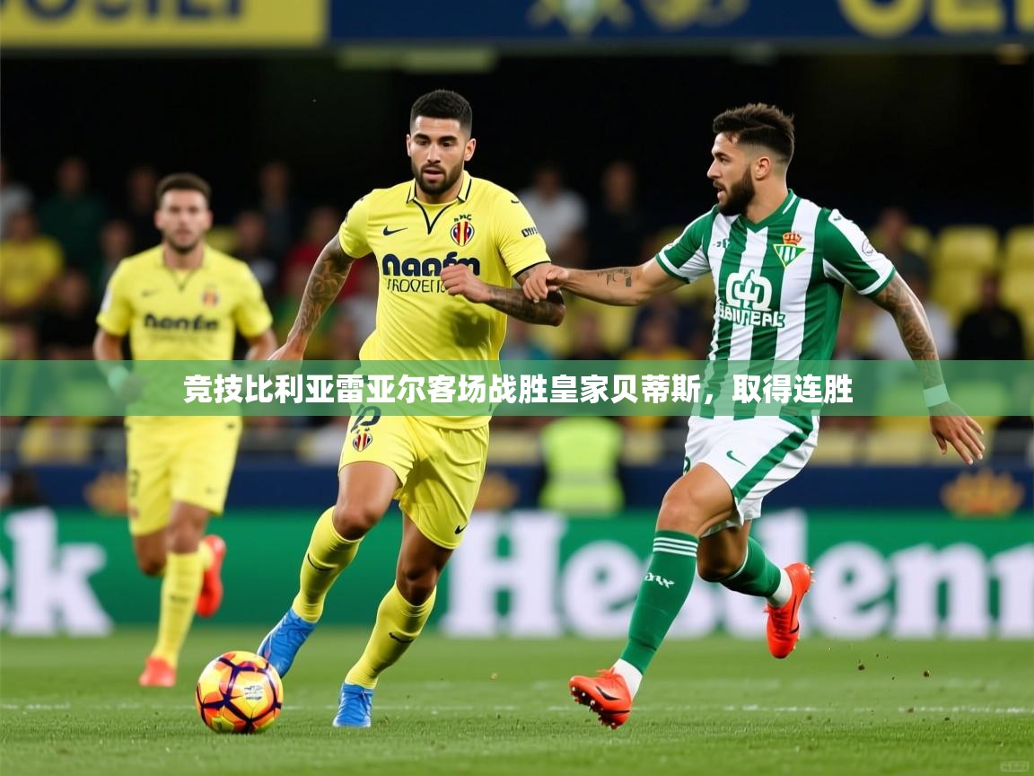 2025开云体育入口网址竞技比利亚雷亚尔客场战胜皇家贝蒂斯，取得连胜  第3张