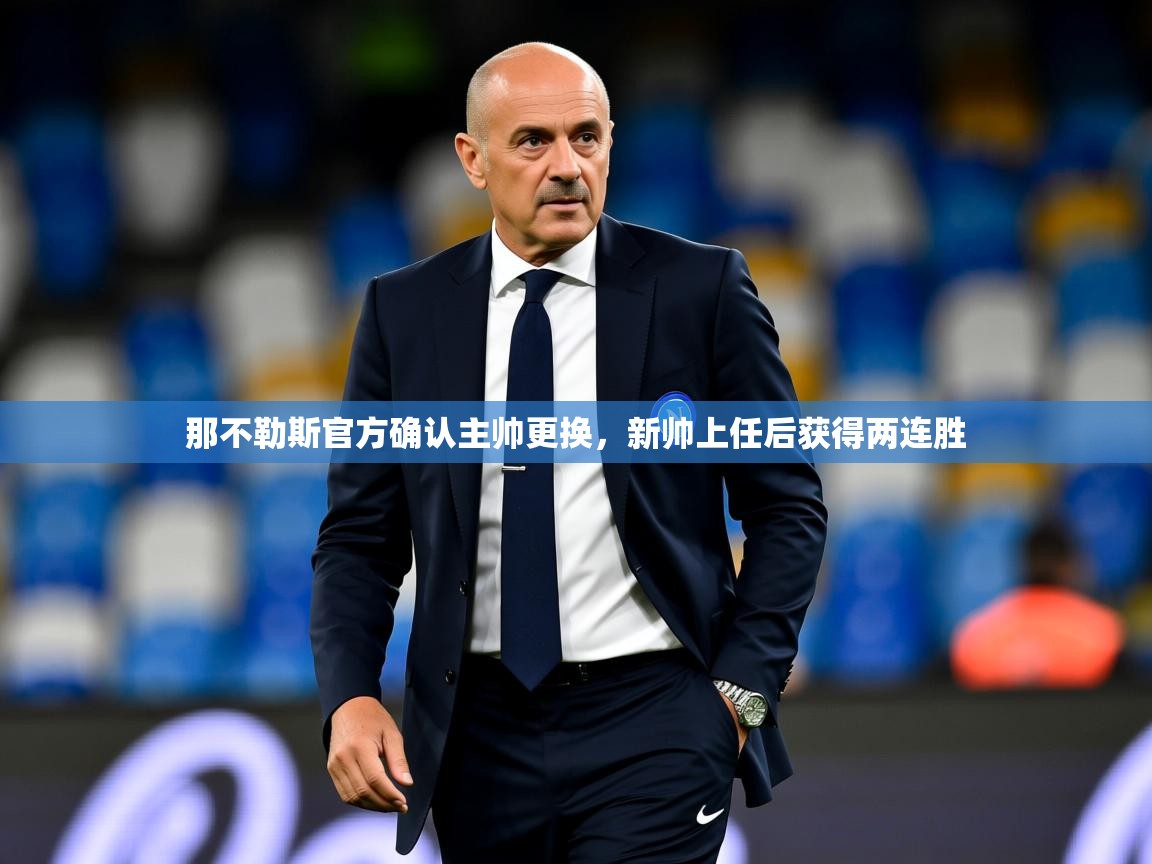 2025开云体育入口手机版那不勒斯官方确认主帅更换，新帅上任后获得两连胜  第1张