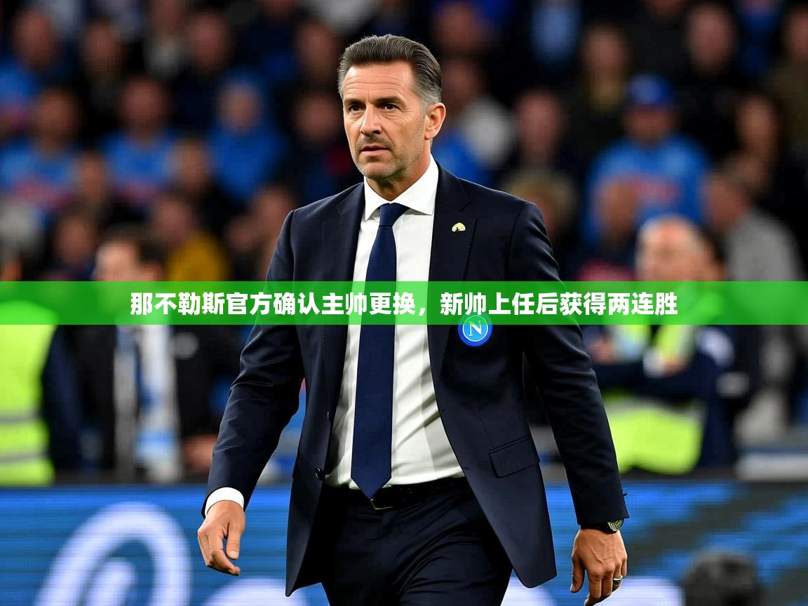 2025开云体育入口手机版那不勒斯官方确认主帅更换，新帅上任后获得两连胜  第2张