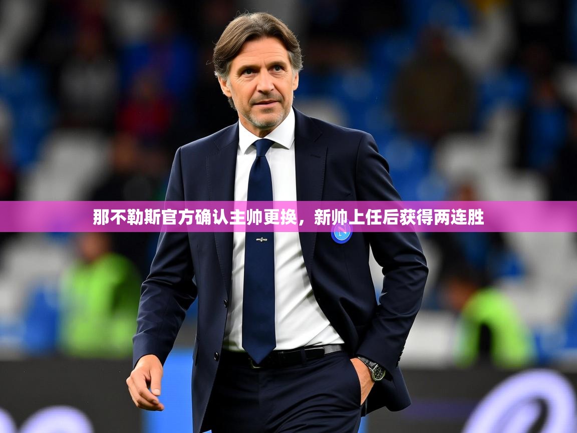 2025开云体育入口手机版那不勒斯官方确认主帅更换，新帅上任后获得两连胜  第3张