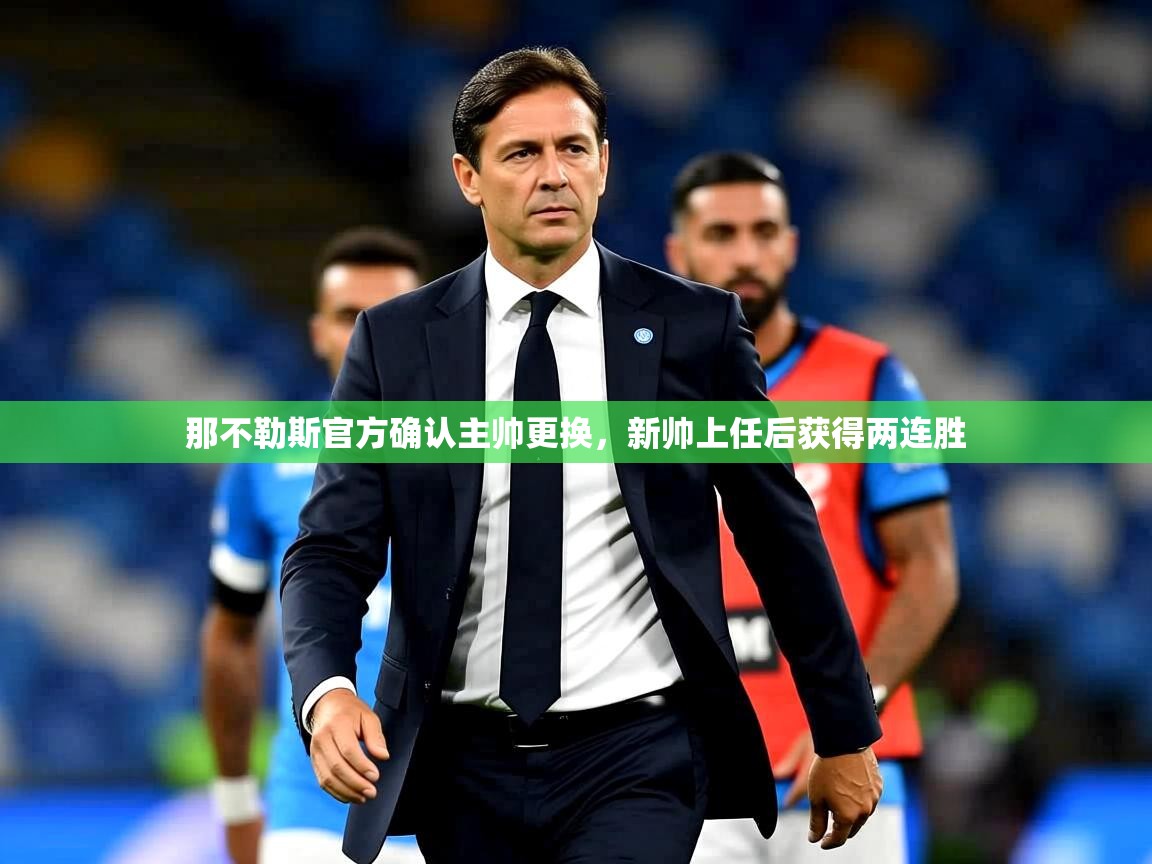 2025开云体育入口手机版那不勒斯官方确认主帅更换，新帅上任后获得两连胜  第4张