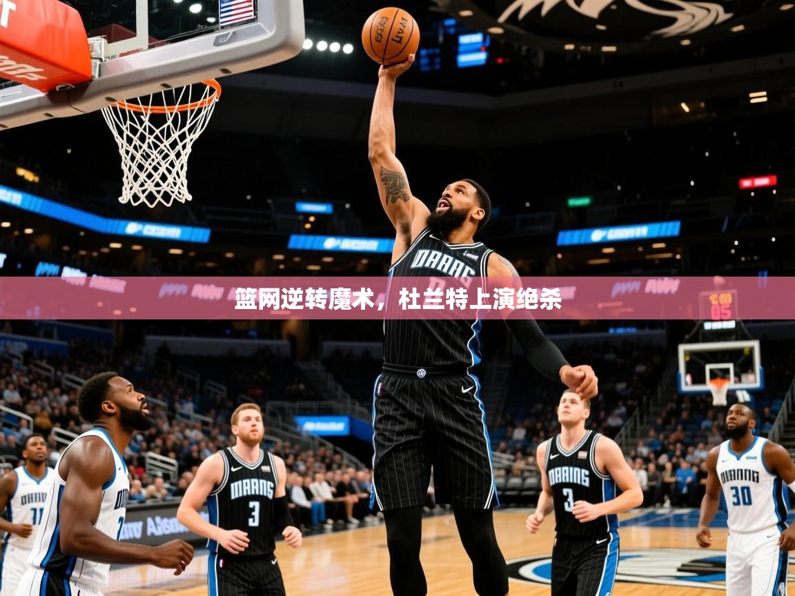 2025kaiyun体育在线官网登录入口篮网逆转魔术，杜兰特上演绝杀  第1张