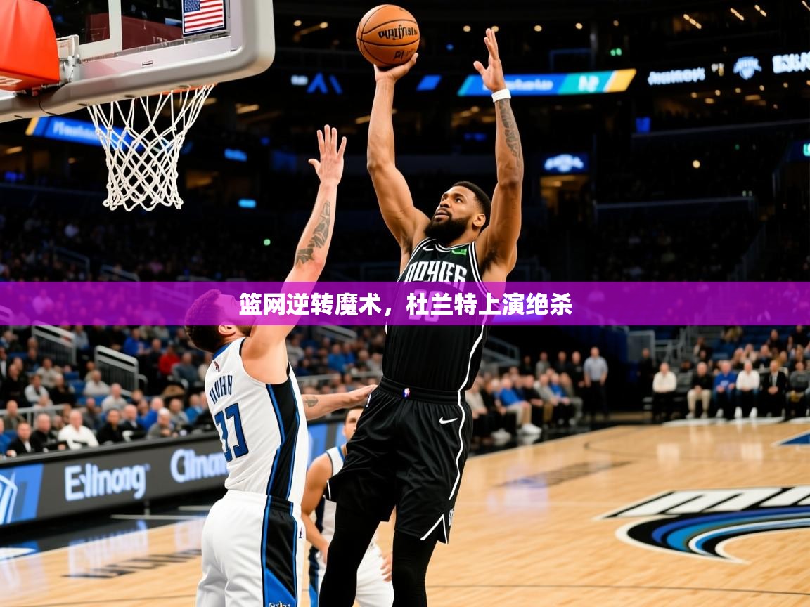 2025kaiyun体育在线官网登录入口篮网逆转魔术，杜兰特上演绝杀  第3张