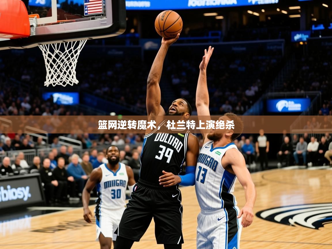 2025kaiyun体育在线官网登录入口篮网逆转魔术，杜兰特上演绝杀  第2张