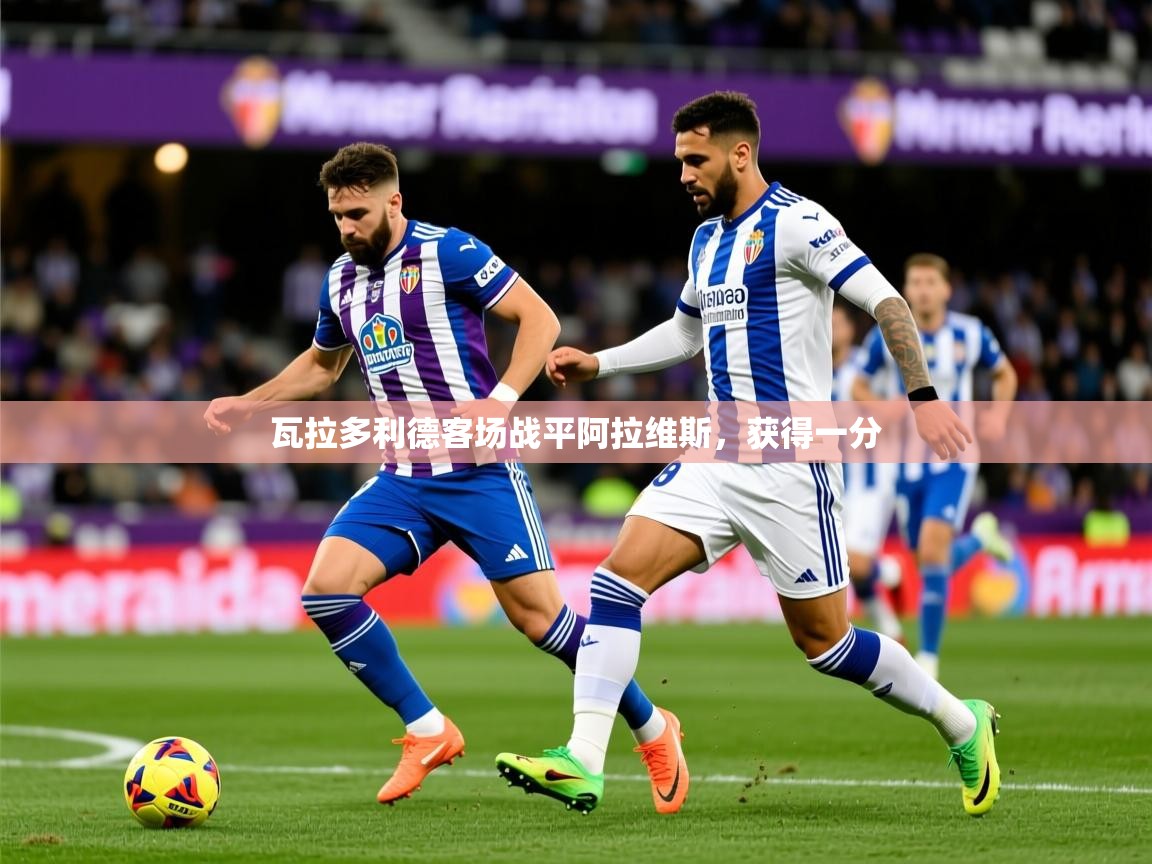 2025开云体育注册瓦拉多利德客场战平阿拉维斯，获得一分  第1张