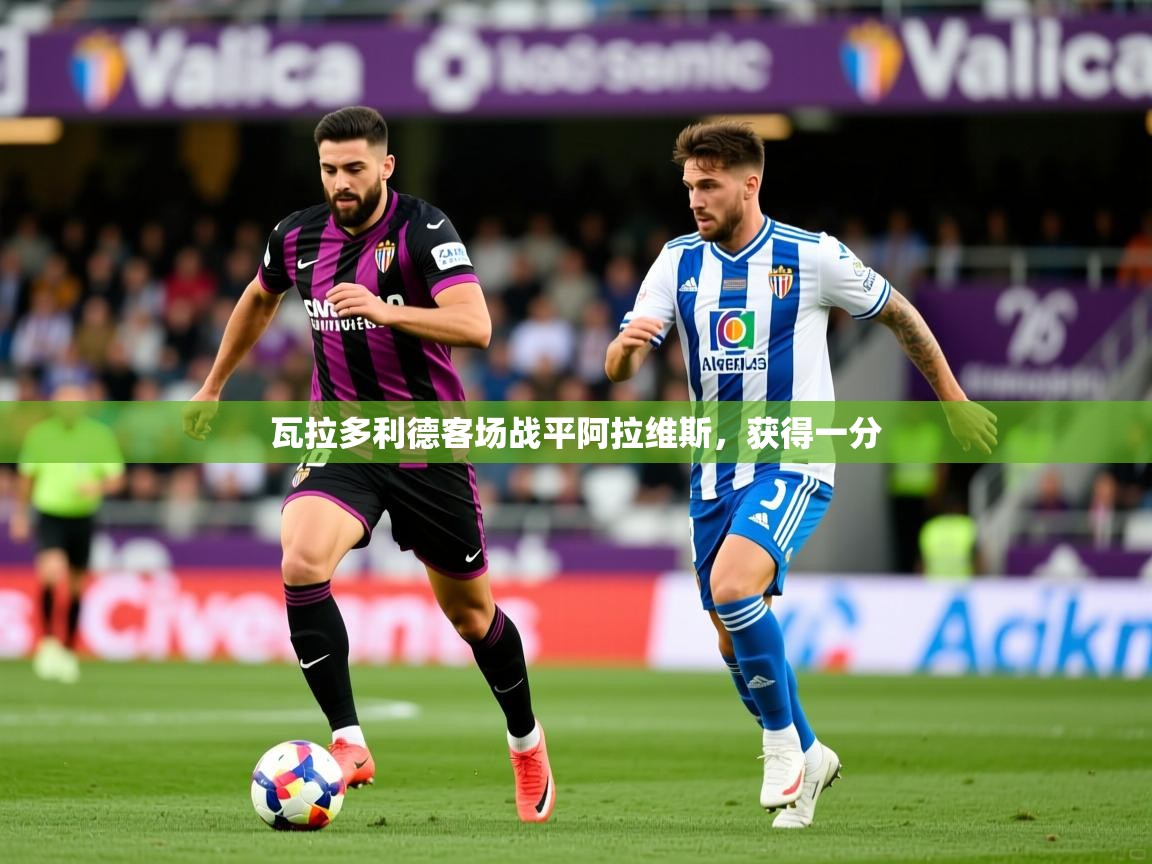 2025开云体育注册瓦拉多利德客场战平阿拉维斯，获得一分  第4张