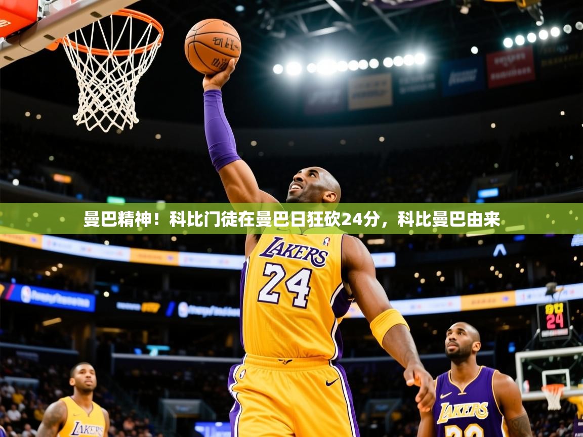 2025开云体育app官网下载地址曼巴精神！科比门徒在曼巴日狂砍24分，科比曼巴由来  第1张