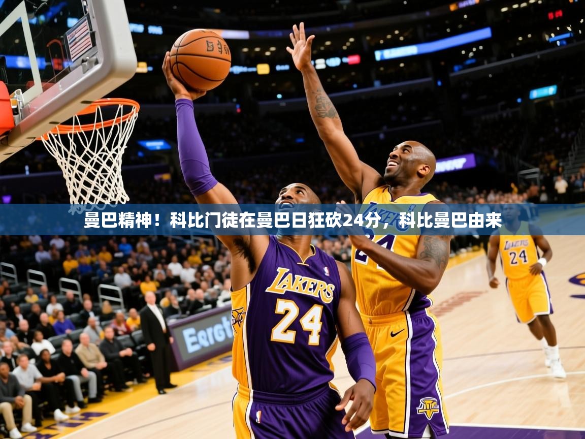 2025开云体育app官网下载地址曼巴精神！科比门徒在曼巴日狂砍24分，科比曼巴由来  第4张