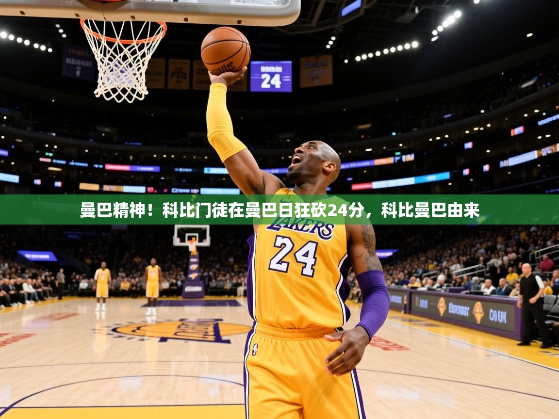 2025开云体育app官网下载地址曼巴精神！科比门徒在曼巴日狂砍24分，科比曼巴由来  第3张