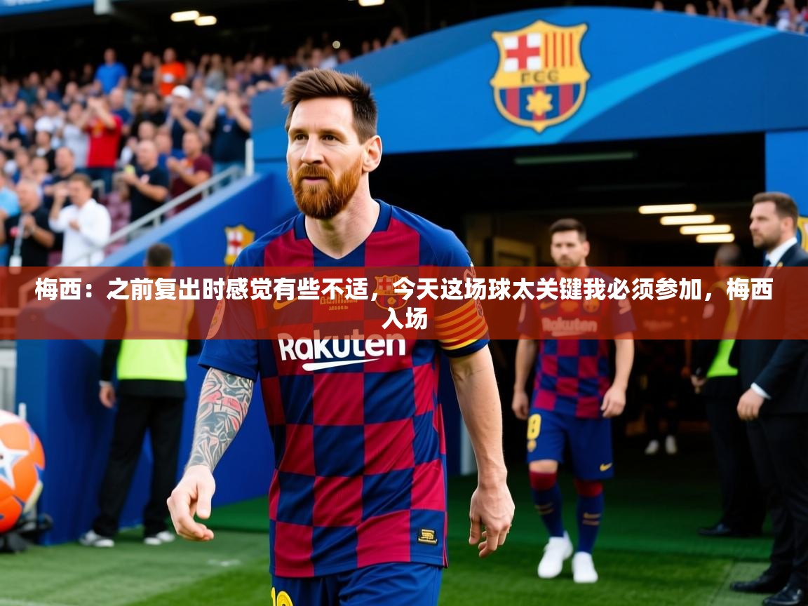 2025开云体育官网登录梅西：之前复出时感觉有些不适，今天这场球太关键我必须参加，梅西入场  第1张