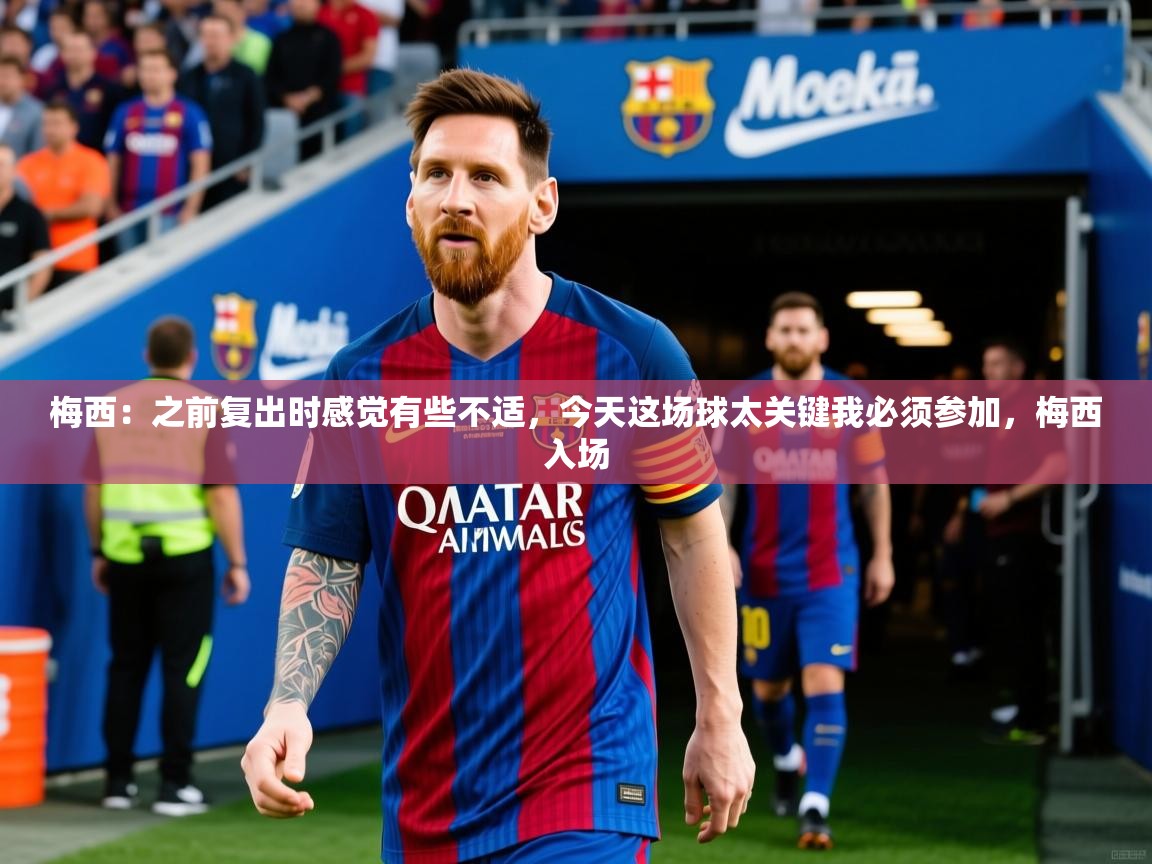 2025开云体育官网登录梅西：之前复出时感觉有些不适，今天这场球太关键我必须参加，梅西入场  第2张