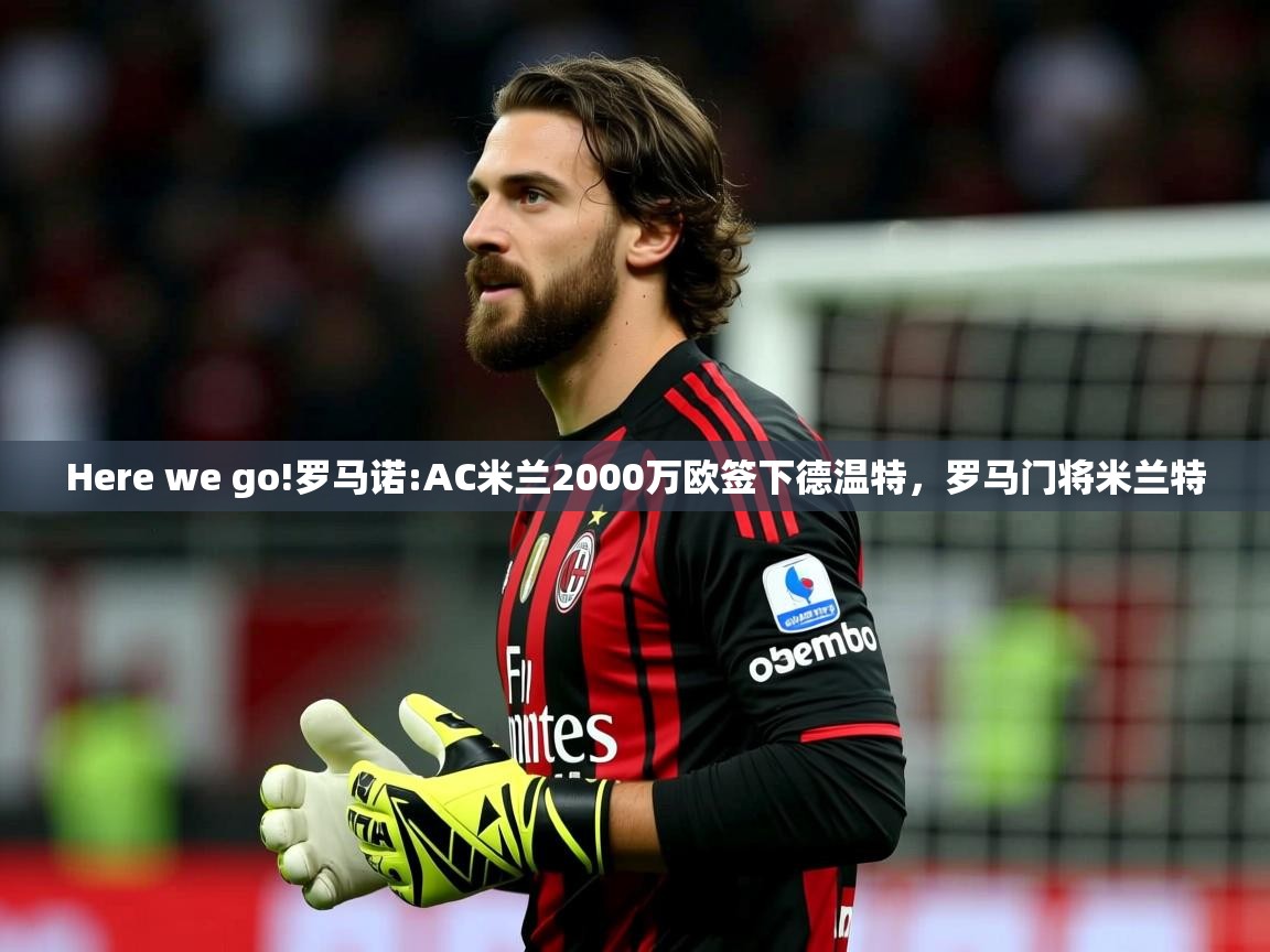 2025开云体育在线登入Here we go!罗马诺:AC米兰2000万欧签下德温特,罗马门将米兰特 第1张