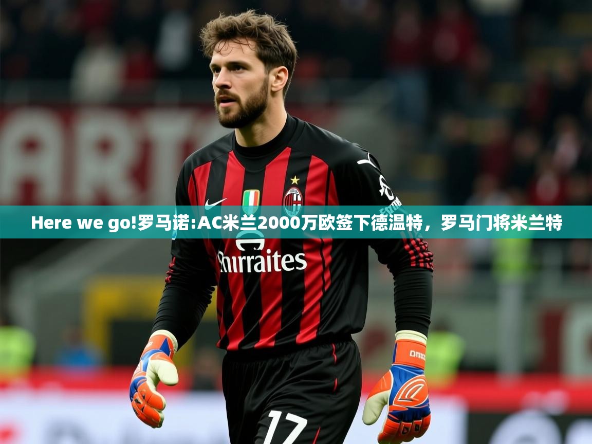 2025开云体育在线登入Here we go!罗马诺:AC米兰2000万欧签下德温特,罗马门将米兰特 第2张