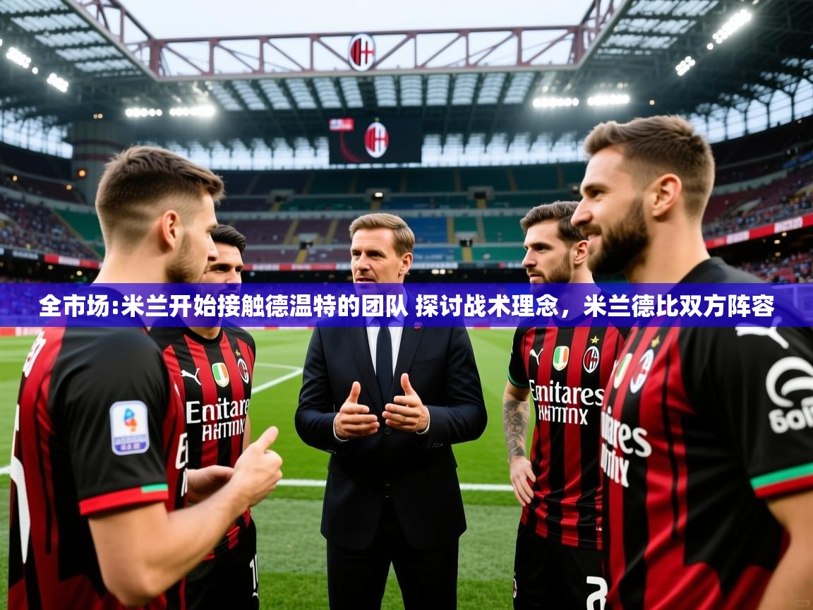 2025开云体育app官方全市场:米兰开始接触德温特的团队 探讨战术理念,米兰德比双方阵容 第3张