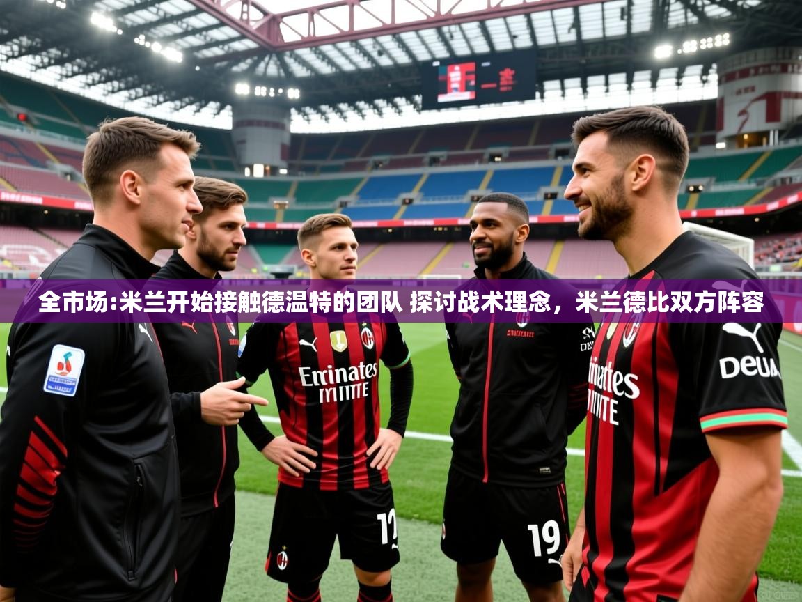 2025开云体育app官方全市场:米兰开始接触德温特的团队 探讨战术理念,米兰德比双方阵容 第2张