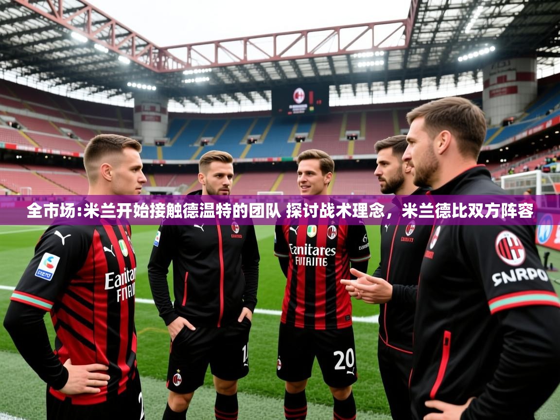 2025开云体育app官方全市场:米兰开始接触德温特的团队 探讨战术理念,米兰德比双方阵容 第4张