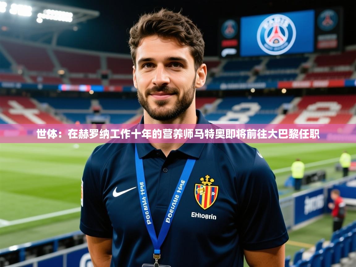 2025云开体育官网入口登录网页世体:在赫罗纳工作十年的营养师马特奥即将前往大巴黎任职 第1张