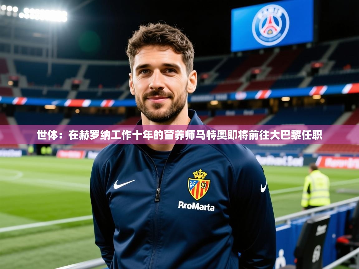 2025云开体育官网入口登录网页世体:在赫罗纳工作十年的营养师马特奥即将前往大巴黎任职 第2张