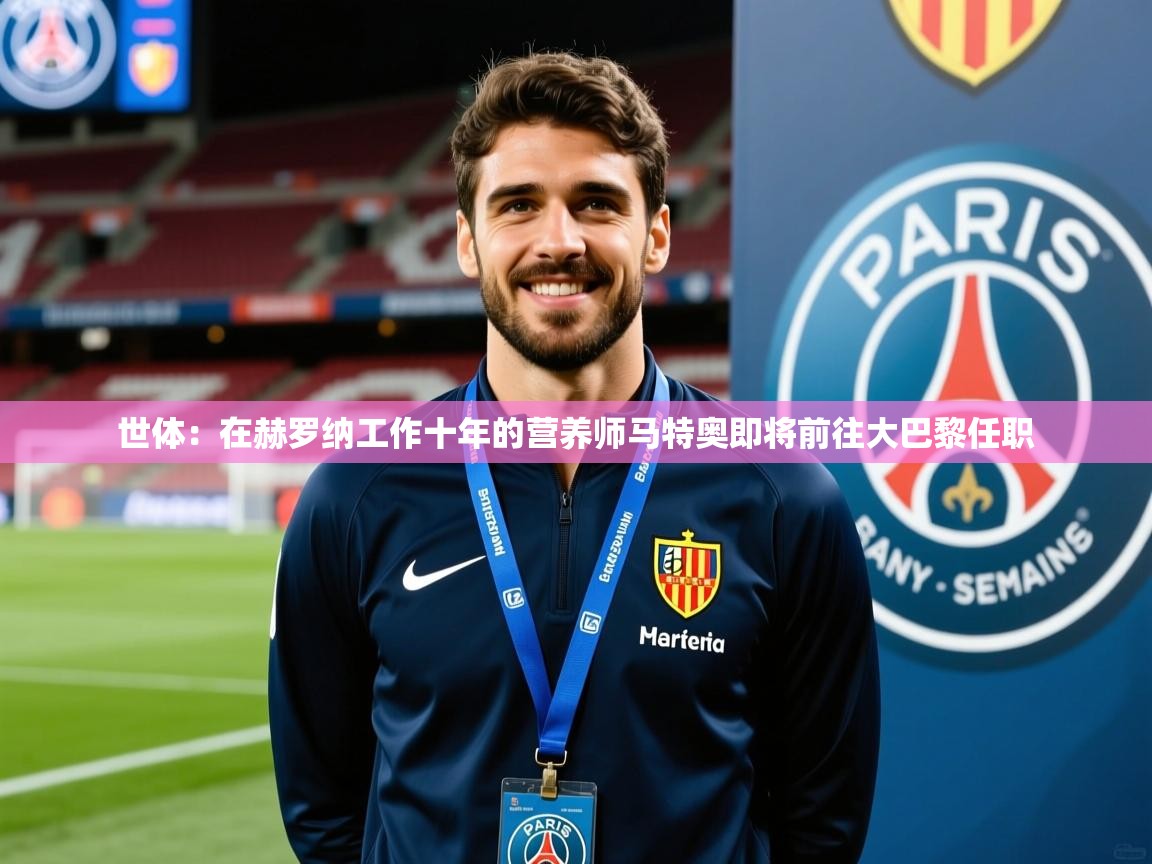 2025云开体育官网入口登录网页世体:在赫罗纳工作十年的营养师马特奥即将前往大巴黎任职 第4张