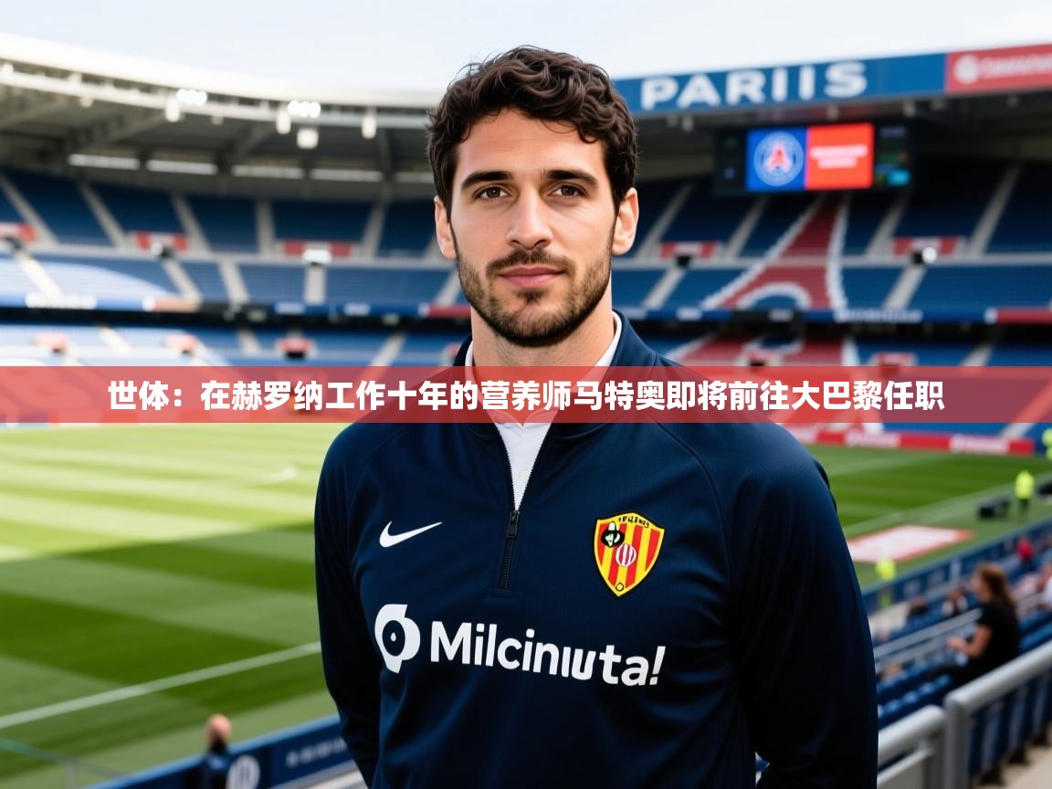 2025云开体育官网入口登录网页世体:在赫罗纳工作十年的营养师马特奥即将前往大巴黎任职 第3张