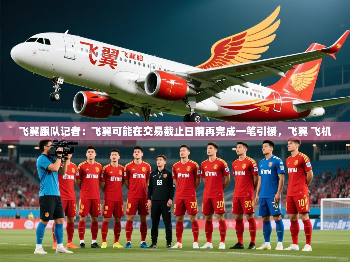 2025kaiyun体育在线官网飞翼跟队记者:飞翼可能在交易截止日前再完成一笔引援,飞翼 飞机 第3张