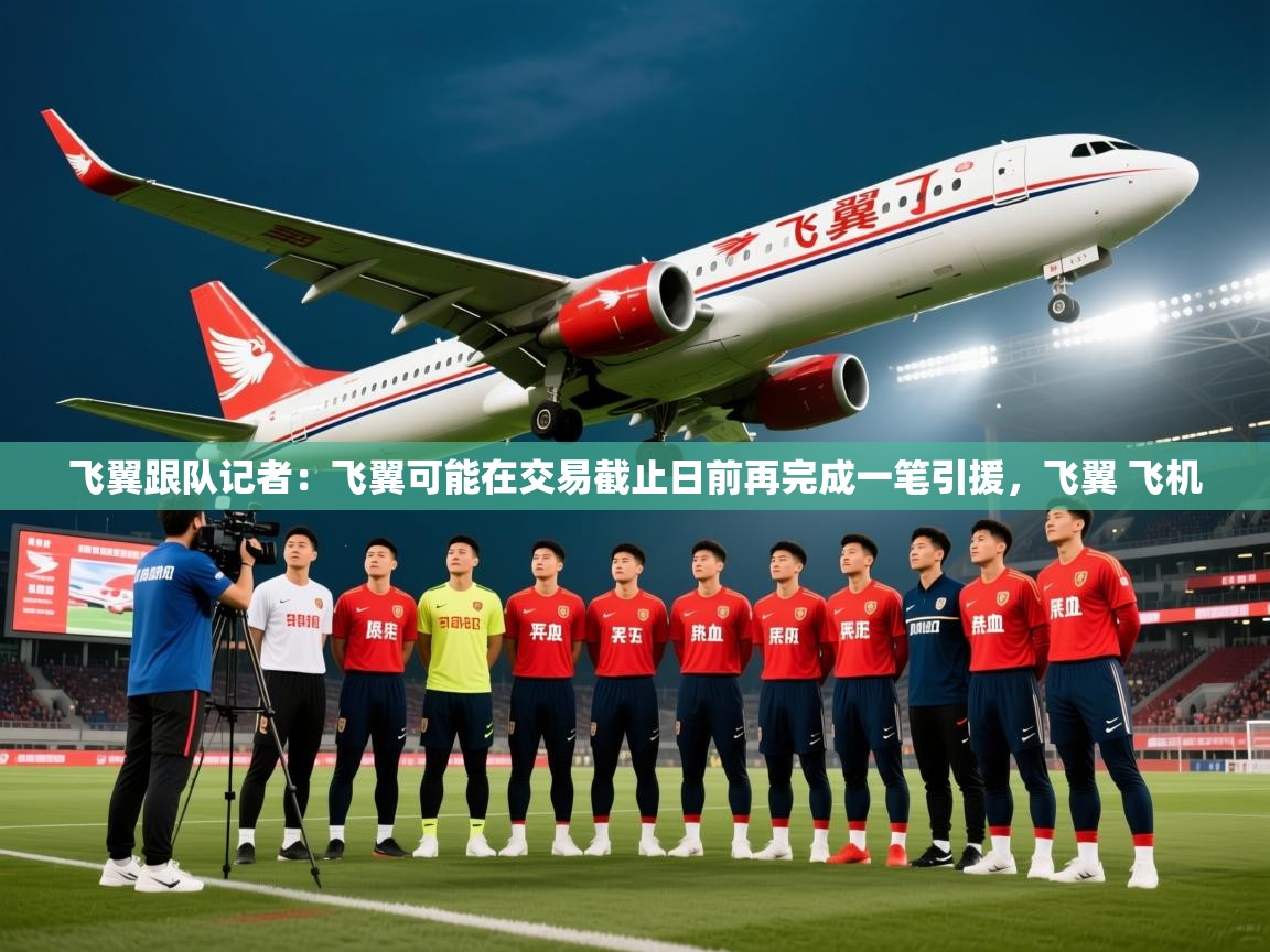 2025kaiyun体育在线官网飞翼跟队记者:飞翼可能在交易截止日前再完成一笔引援,飞翼 飞机 第4张