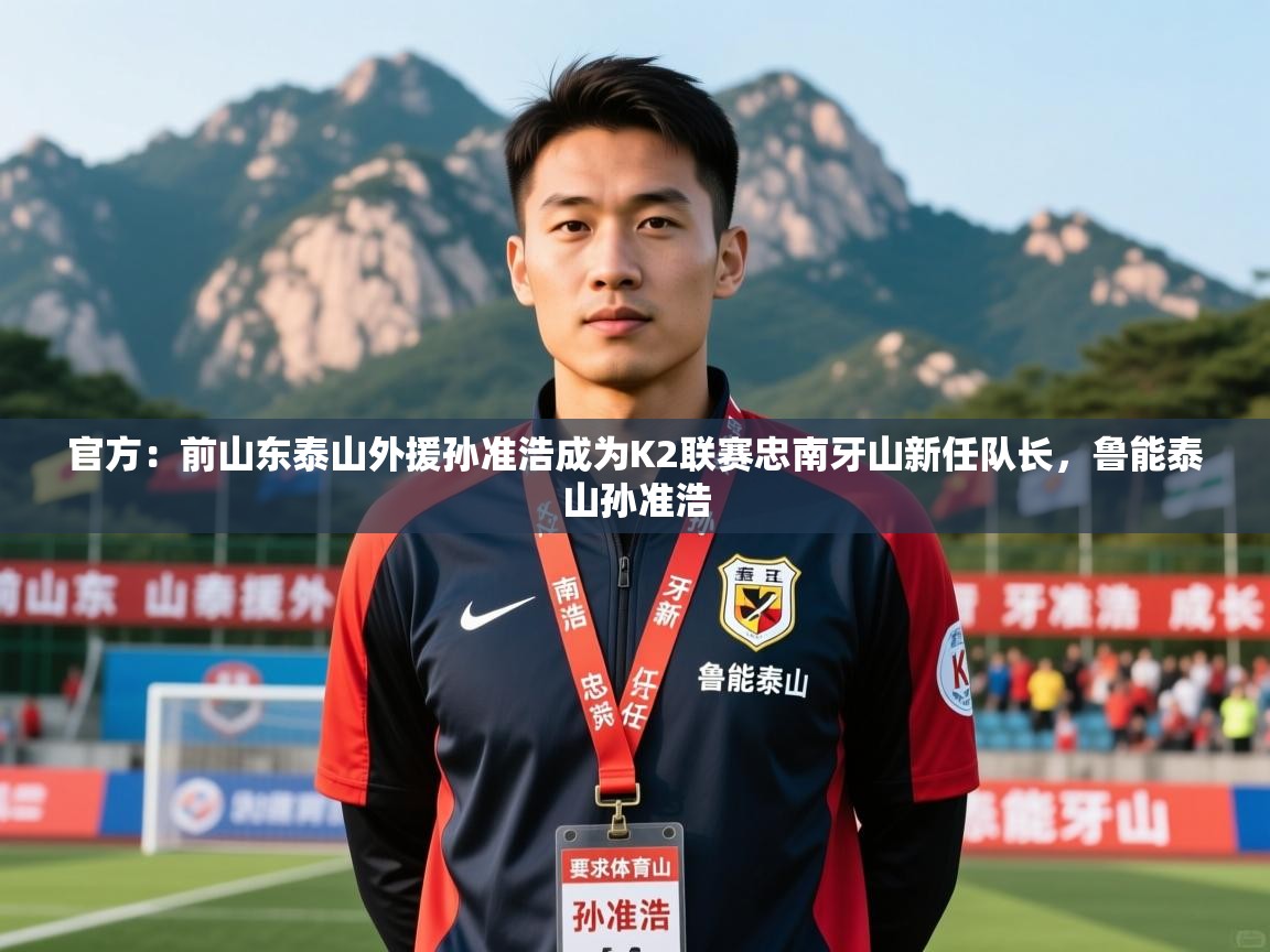 2025kaiyun体育在线登陆入口官方：前山东泰山外援孙准浩成为K2联赛忠南牙山新任队长，鲁能泰山孙准浩  第2张