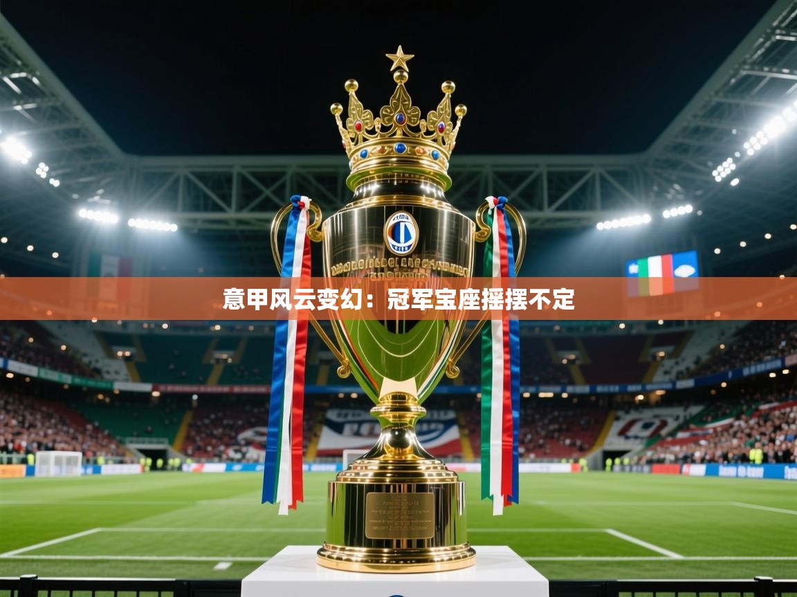 2025kaiyun体育在线官网登录入口意甲风云变幻：冠军宝座摇摆不定  第1张