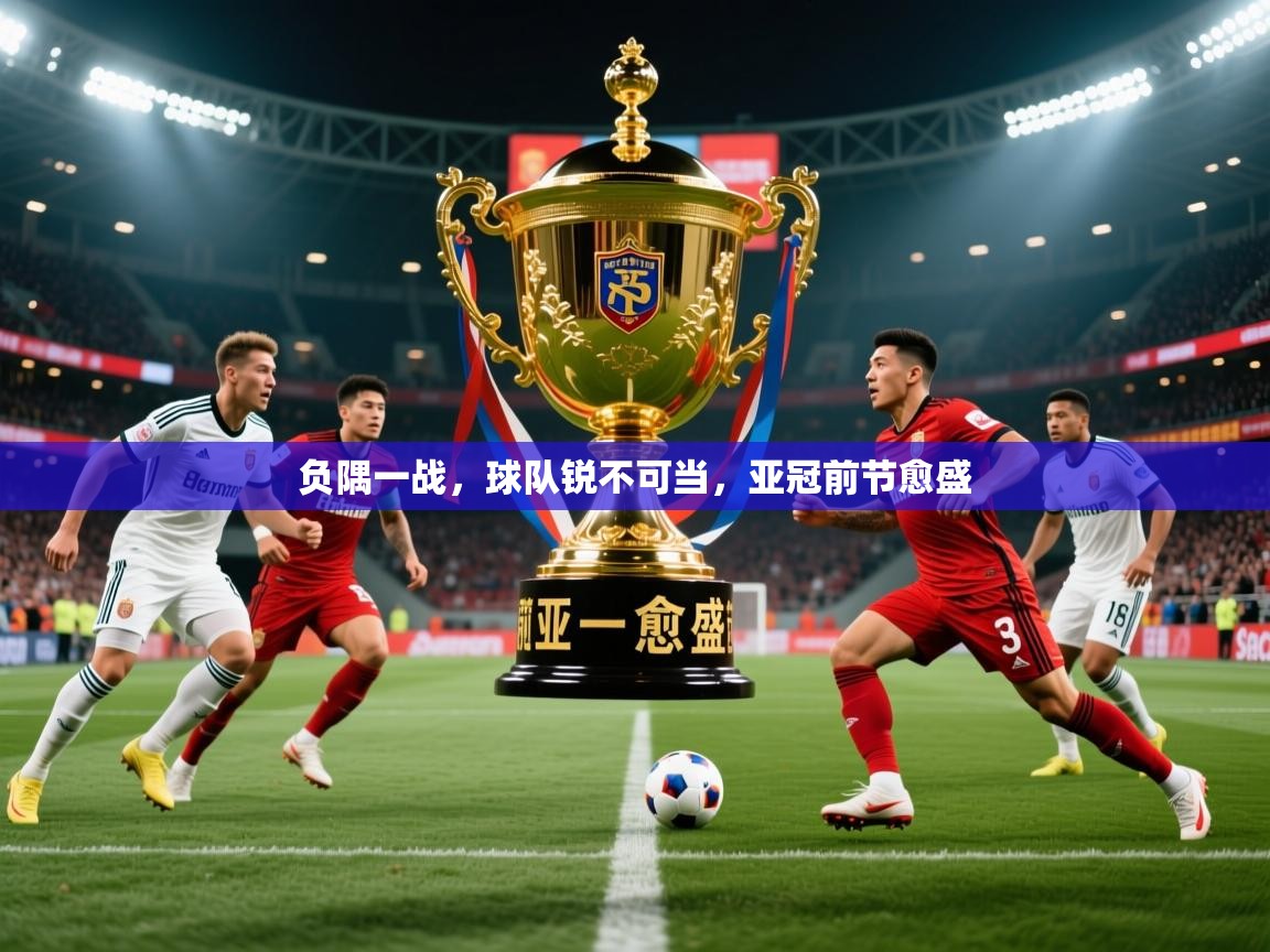 2026开云直播体育在线负隅一战，球队锐不可当，亚冠前节愈盛  第2张