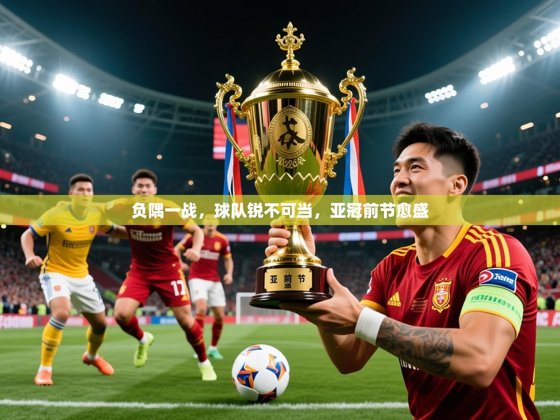 2026开云直播体育在线负隅一战，球队锐不可当，亚冠前节愈盛  第4张
