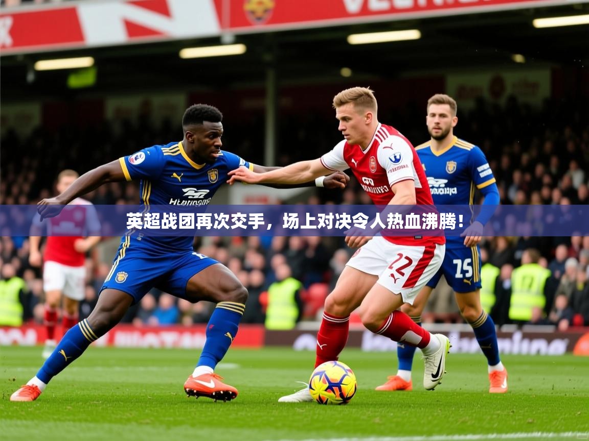 2026开云体育app官网入口英超战团再次交手，场上对决令人热血沸腾！  第2张