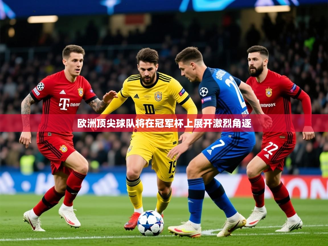 2026开云体育官网入口网页欧洲顶尖球队将在冠军杯上展开激烈角逐  第3张
