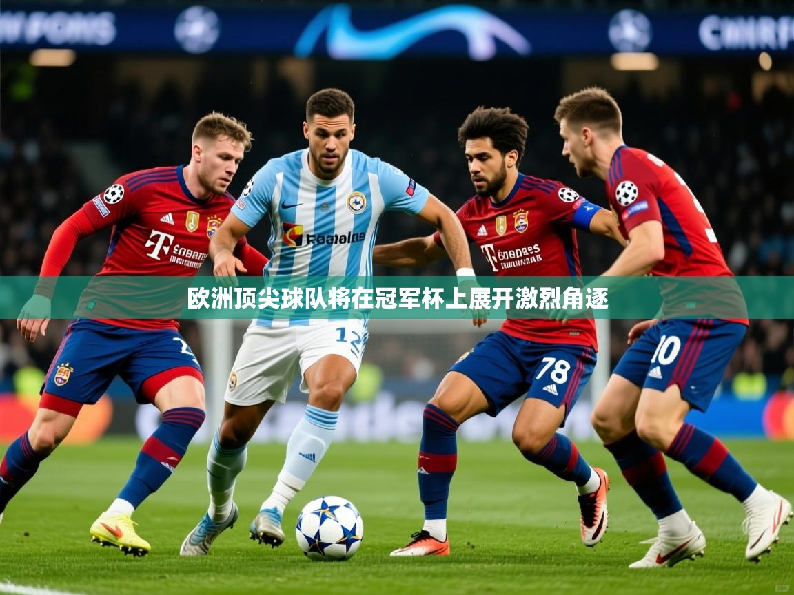2026开云体育官网入口网页欧洲顶尖球队将在冠军杯上展开激烈角逐  第2张