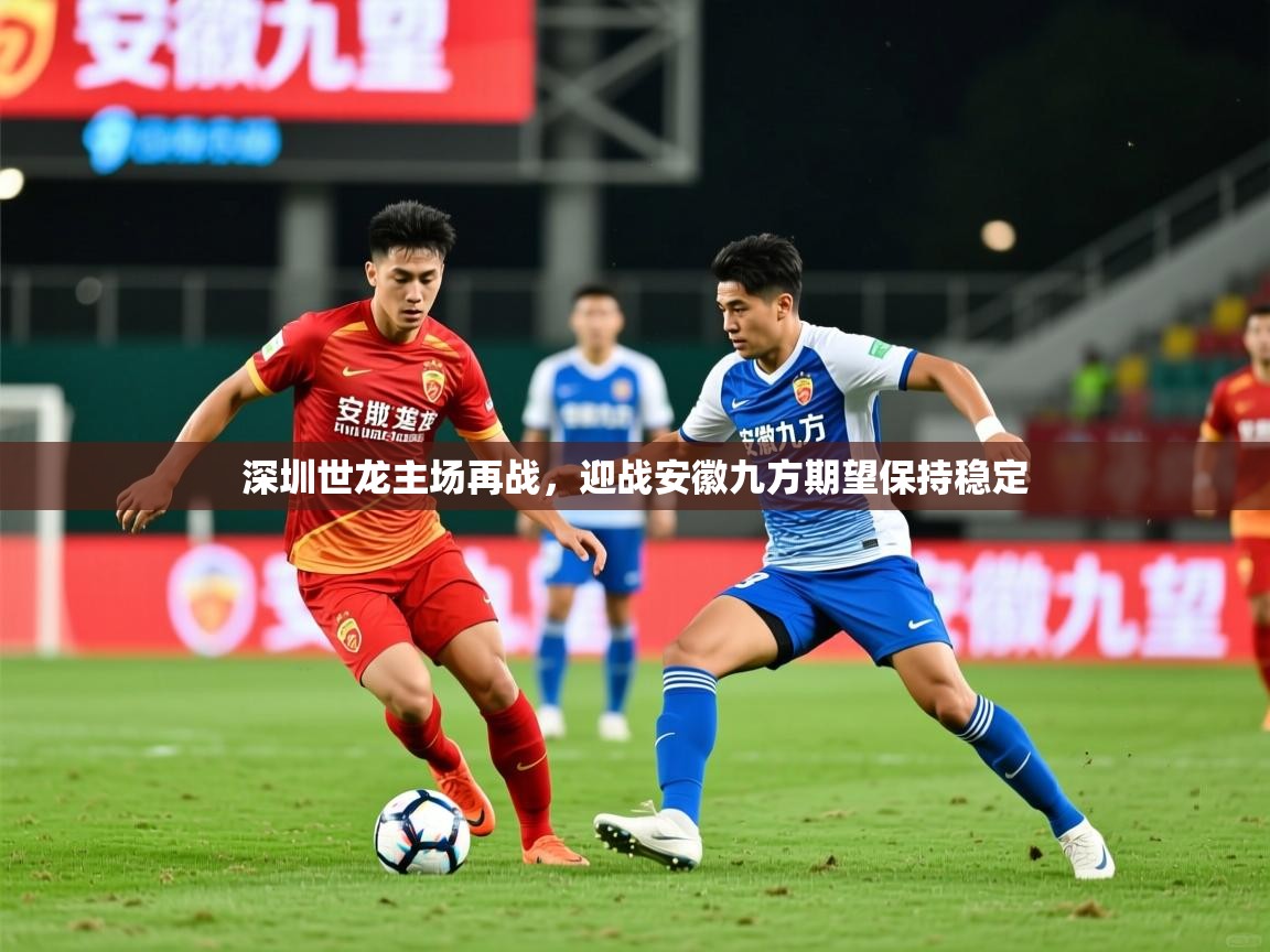 2026开云体育官网app深圳世龙主场再战,迎战安徽九方期望保持稳定 第1张