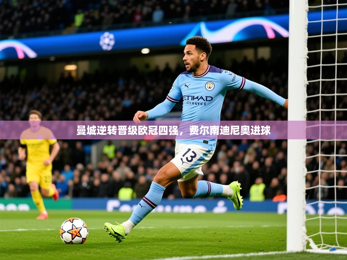 2026开云体育入口下载曼城逆转晋级欧冠四强，费尔南迪尼奥进球  第1张